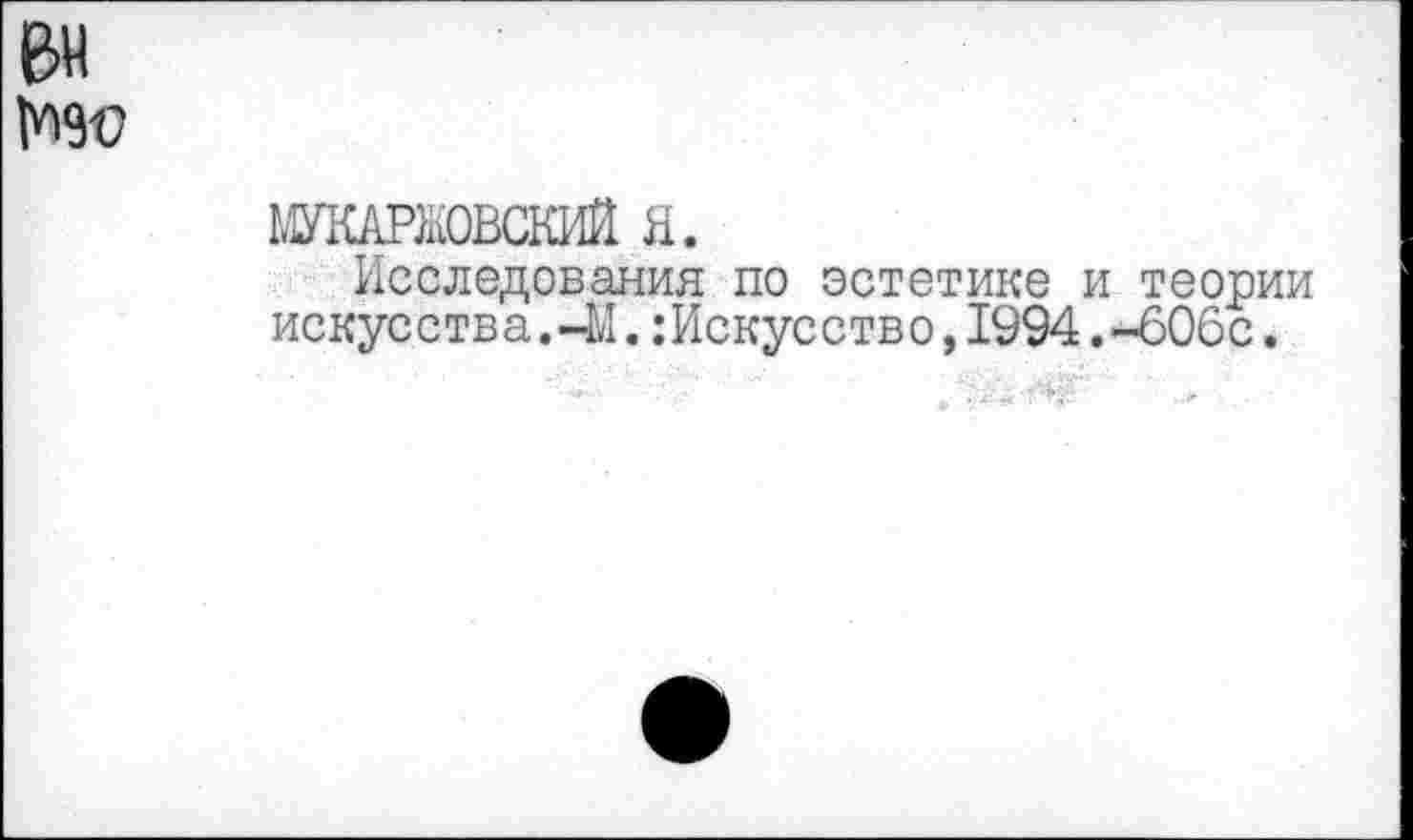 ﻿ВН
Но
ЫУКАРКОВСКИЙ я.
Исследования по эстетике и теории искусства.41.:Искусство,1994.-60бс.